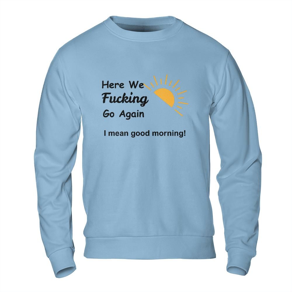 Sarcastic Sweatshirt - Here We Go Again Morning Mood Design