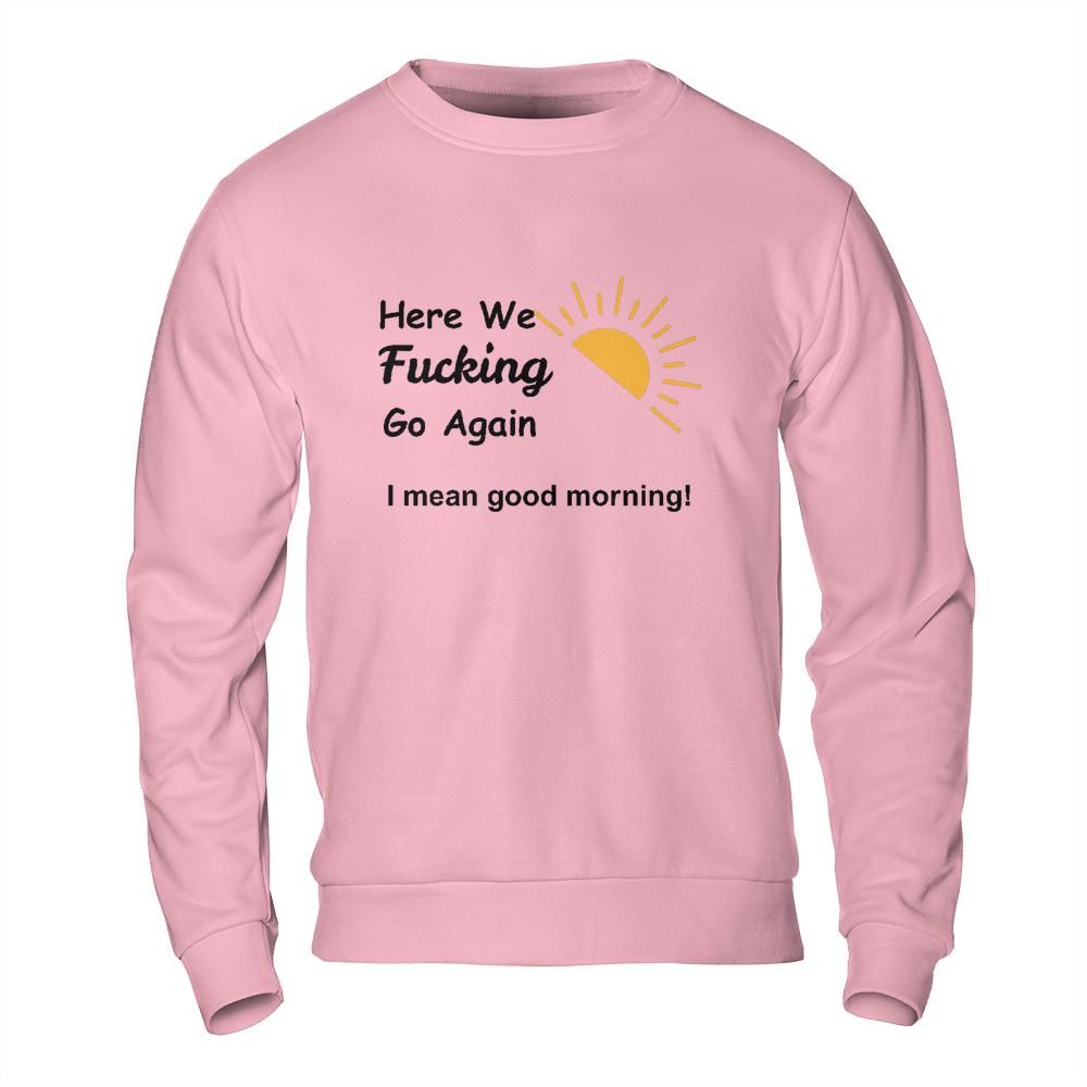 Sarcastic Sweatshirt - Here We Go Again Morning Mood Design