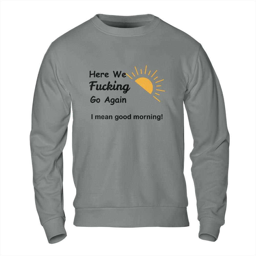 Sarcastic Sweatshirt - Here We Go Again Morning Mood Design