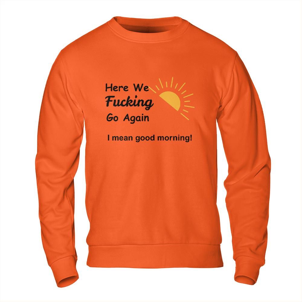 Sarcastic Sweatshirt - Here We Go Again Morning Mood Design