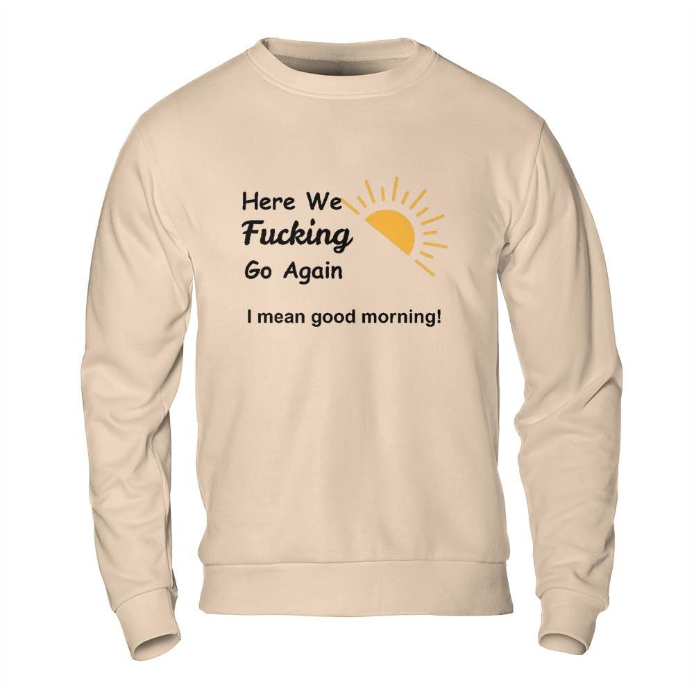 Sarcastic Sweatshirt - Here We Go Again Morning Mood Design