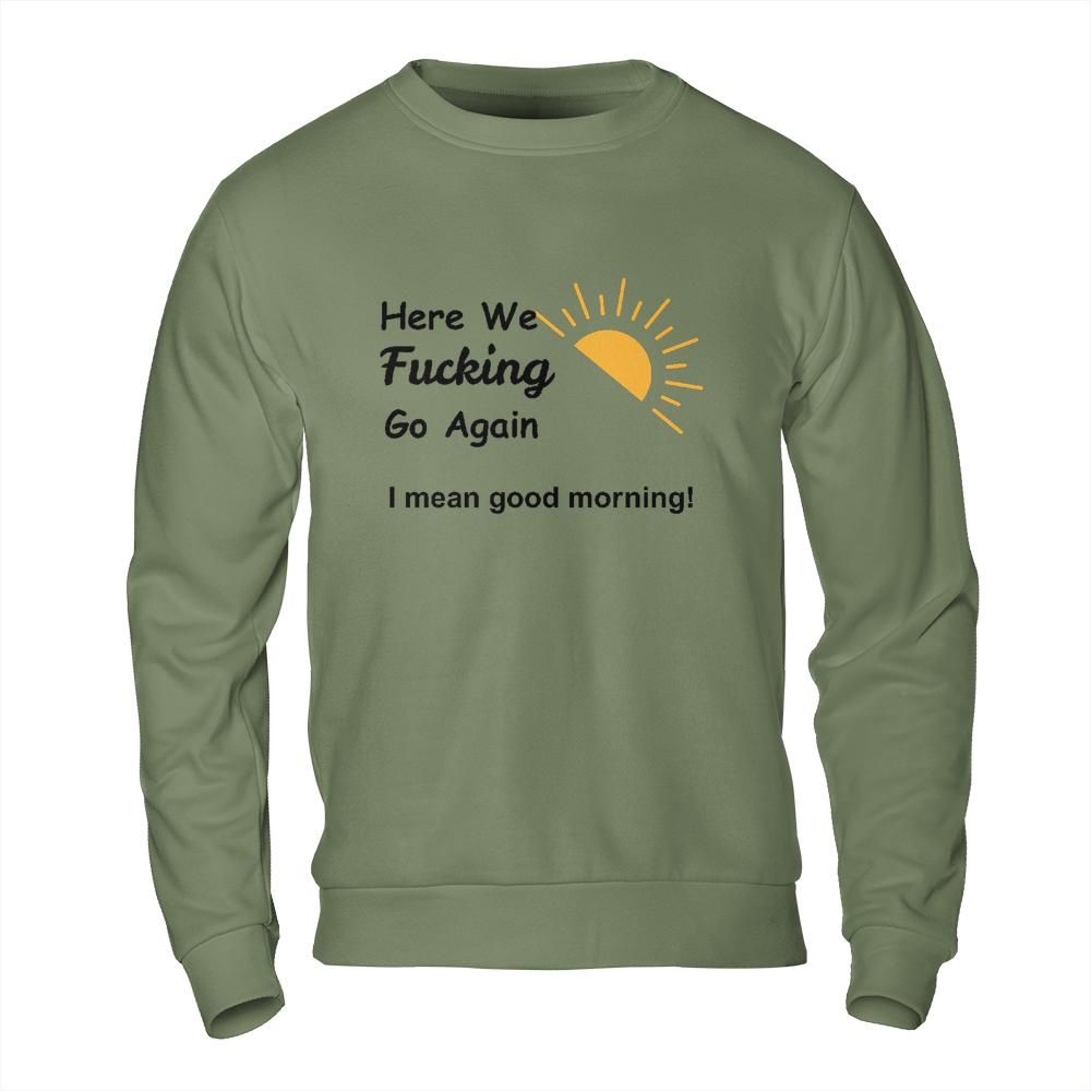 Sarcastic Sweatshirt - Here We Go Again Morning Mood Design