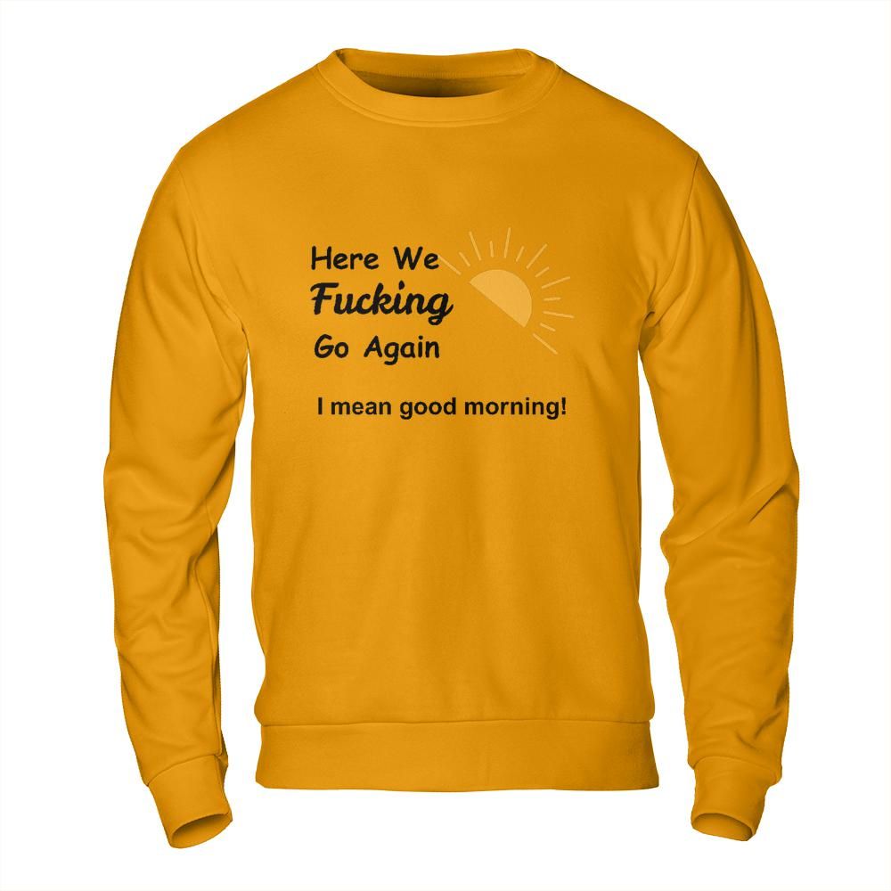 Sarcastic Sweatshirt - Here We Go Again Morning Mood Design