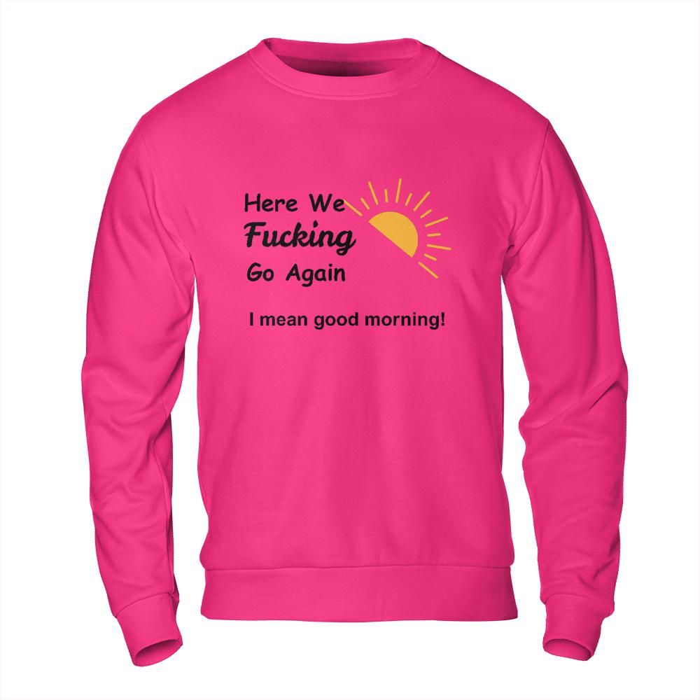 Sarcastic Sweatshirt - Here We Go Again Morning Mood Design