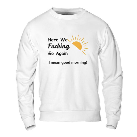 Sarcastic Sweatshirt - Here We Go Again Morning Mood Design