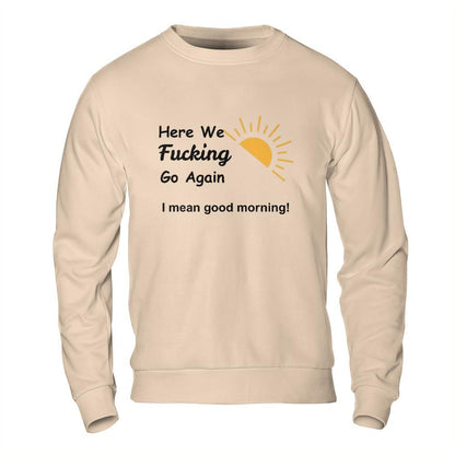 Sarcastic Sweatshirt - Here We Go Again Morning Mood Design