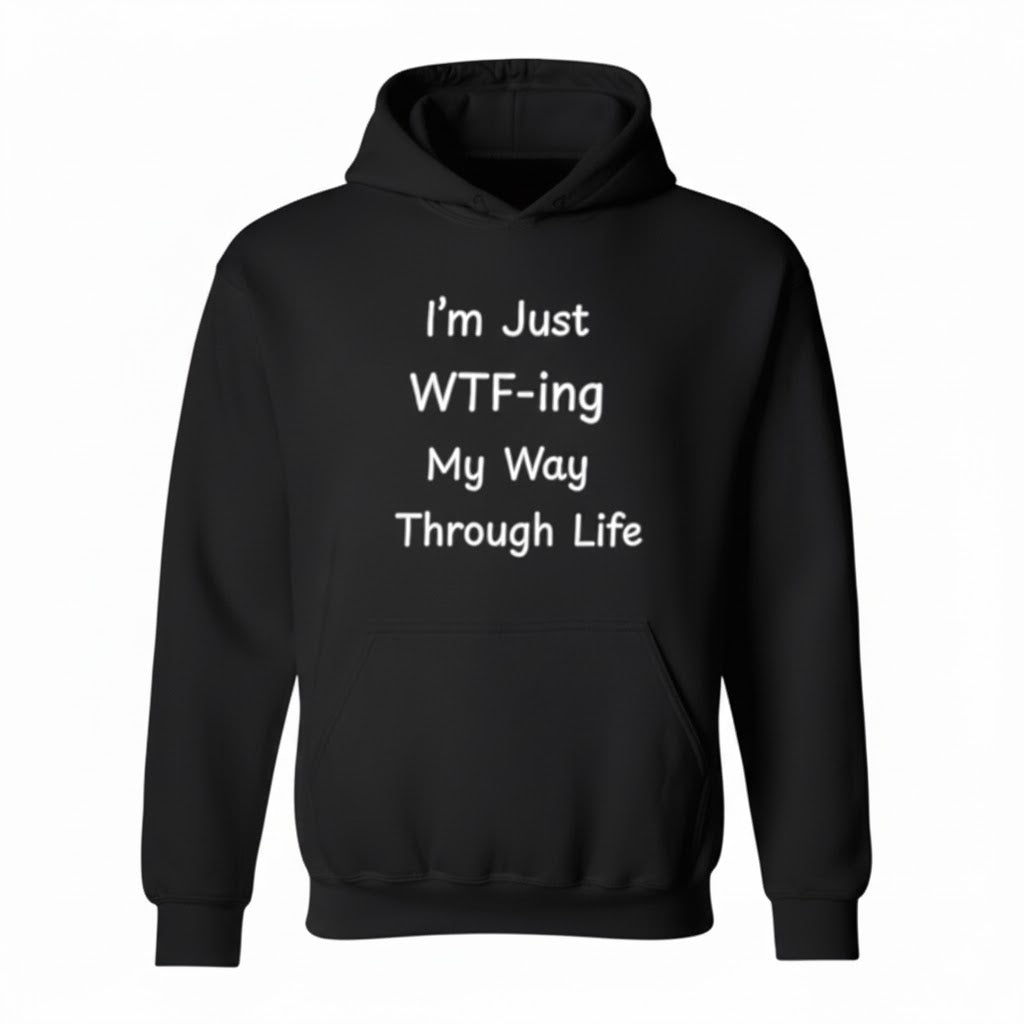 I'm Just WTF-ing My Way Through Life Funny Meme Hoodie